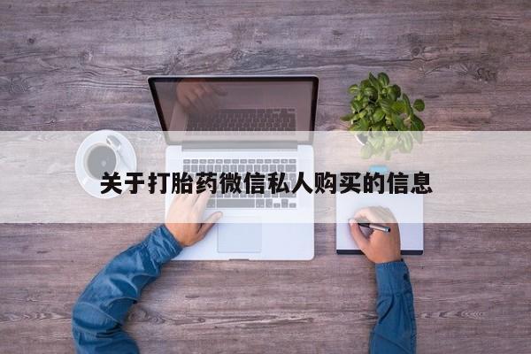 打胎药私人诊所有卖吗关于打胎药微信私人购买的信息