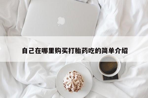 打胎药私人诊所有卖吗自己在哪里购买打胎药吃的简单介绍