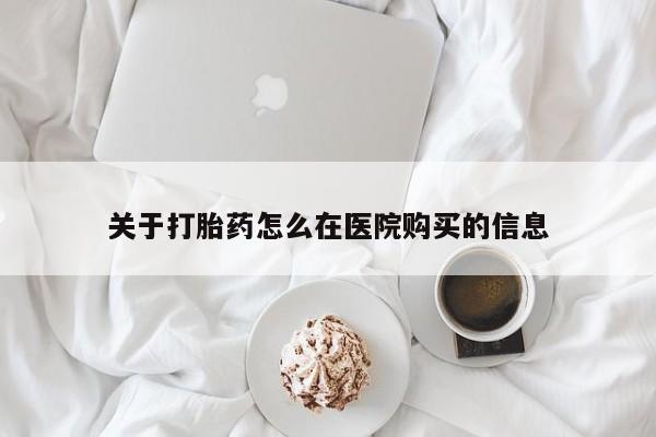 打胎药私人诊所有卖吗关于打胎药怎么在医院购买的信息