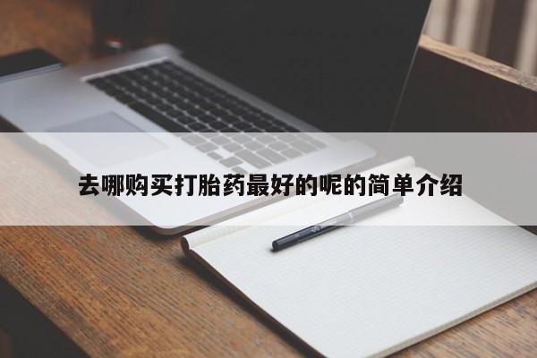 打胎药私人诊所有卖吗去哪购买打胎药最好的呢的简单介绍
