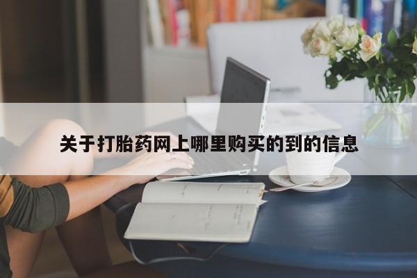 打胎药私人诊所有卖吗关于打胎药网上哪里购买的到的信息