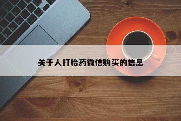 打胎药私人诊所有卖吗关于人打胎药微信购买的信息