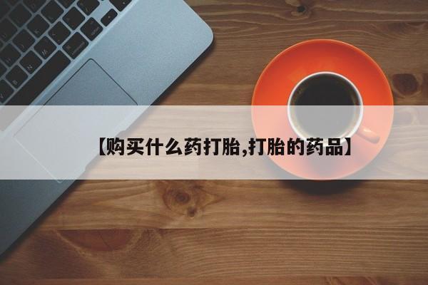 打胎药私人诊所有卖吗【购买什么药打胎,打胎的药品】