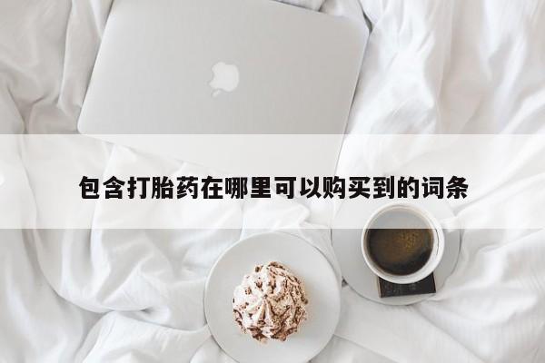 打胎药私人诊所有卖吗包含打胎药在哪里可以购买到的词条
